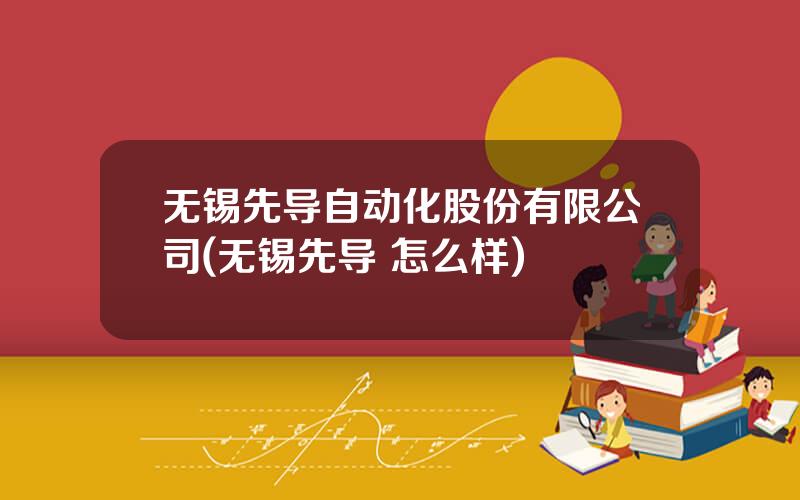 无锡先导自动化股份有限公司(无锡先导 怎么样)